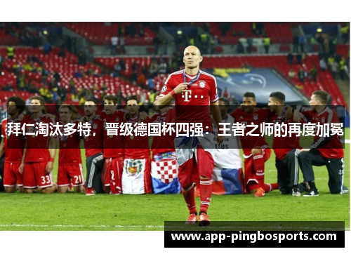 拜仁淘汰多特，晋级德国杯四强：王者之师的再度加冕