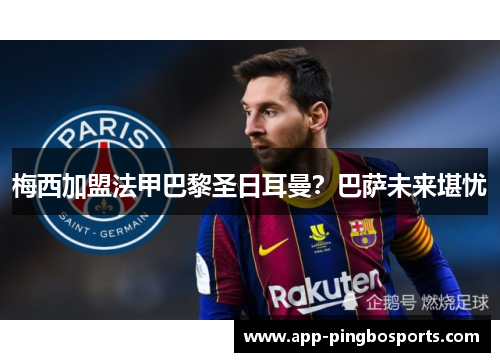 梅西加盟法甲巴黎圣日耳曼？巴萨未来堪忧