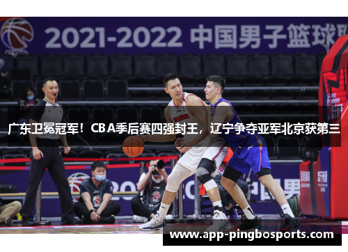 广东卫冕冠军！CBA季后赛四强封王，辽宁争夺亚军北京获第三