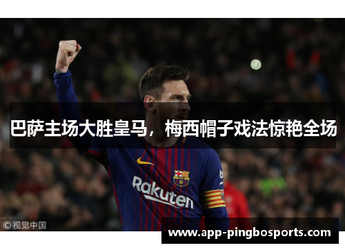 巴萨主场大胜皇马，梅西帽子戏法惊艳全场