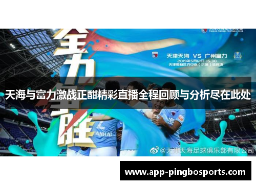 天海与富力激战正酣精彩直播全程回顾与分析尽在此处